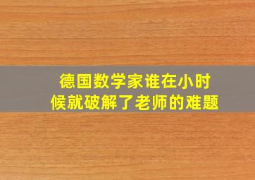 德国数学家谁在小时候就破解了老师的难题