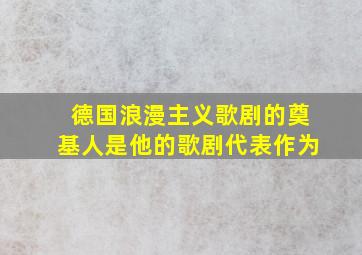 德国浪漫主义歌剧的奠基人是他的歌剧代表作为