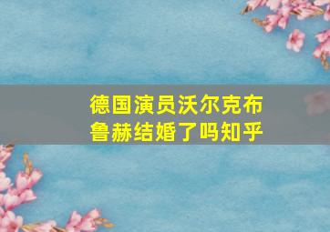 德国演员沃尔克布鲁赫结婚了吗知乎