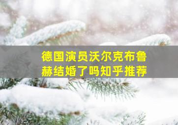 德国演员沃尔克布鲁赫结婚了吗知乎推荐