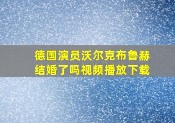 德国演员沃尔克布鲁赫结婚了吗视频播放下载