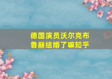 德国演员沃尔克布鲁赫结婚了嘛知乎