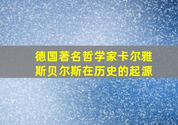 德国著名哲学家卡尔雅斯贝尔斯在历史的起源