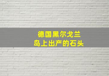 德国黑尔戈兰岛上出产的石头