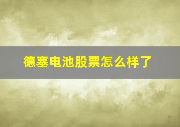 德塞电池股票怎么样了