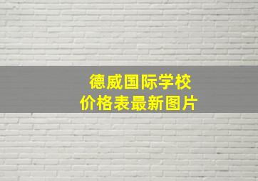 德威国际学校价格表最新图片