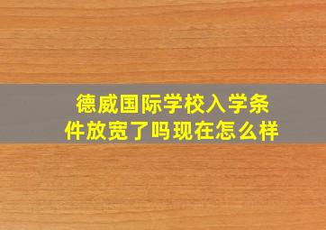 德威国际学校入学条件放宽了吗现在怎么样