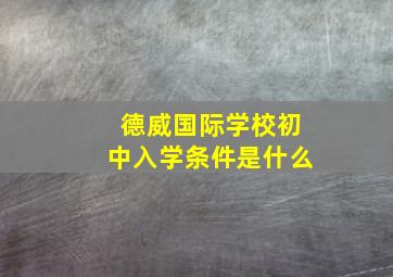 德威国际学校初中入学条件是什么