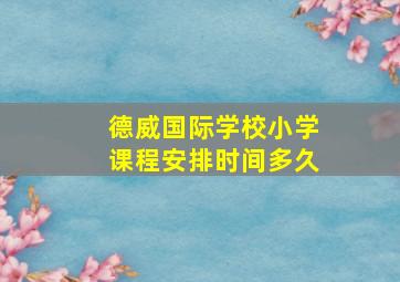 德威国际学校小学课程安排时间多久