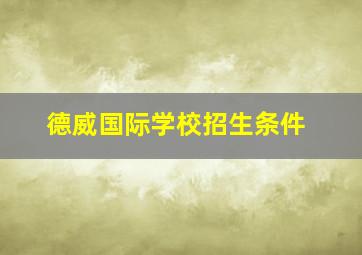 德威国际学校招生条件