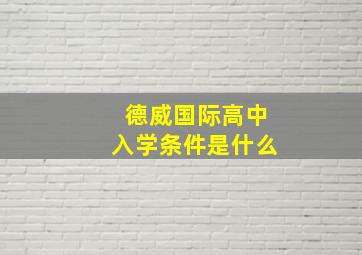 德威国际高中入学条件是什么