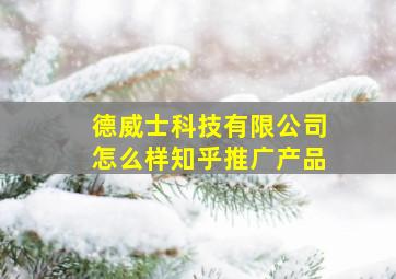 德威士科技有限公司怎么样知乎推广产品