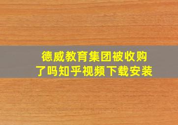 德威教育集团被收购了吗知乎视频下载安装