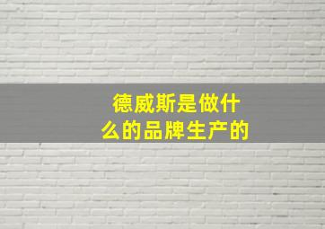 德威斯是做什么的品牌生产的