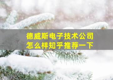 德威斯电子技术公司怎么样知乎推荐一下