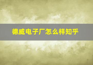 德威电子厂怎么样知乎