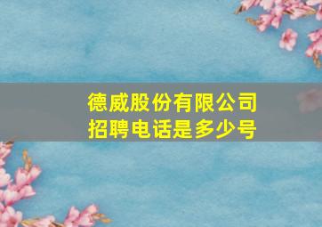 德威股份有限公司招聘电话是多少号