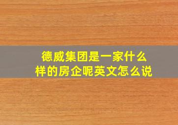 德威集团是一家什么样的房企呢英文怎么说