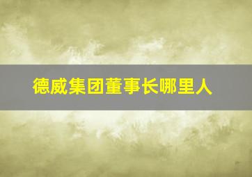 德威集团董事长哪里人