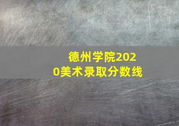 德州学院2020美术录取分数线