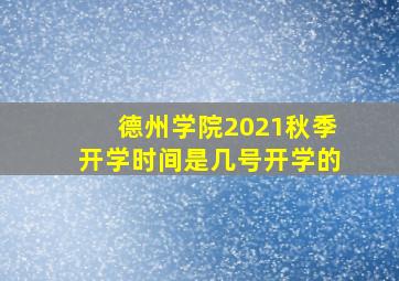 德州学院2021秋季开学时间是几号开学的