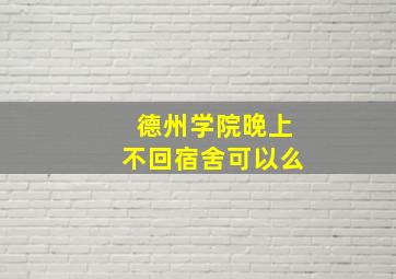 德州学院晚上不回宿舍可以么