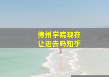 德州学院现在让进去吗知乎