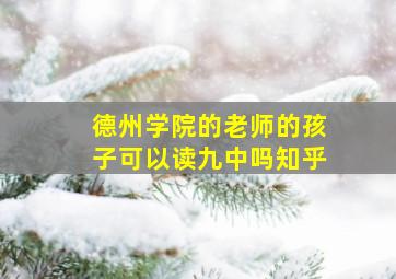 德州学院的老师的孩子可以读九中吗知乎