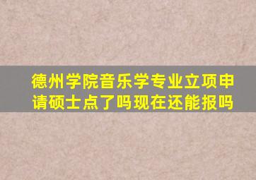 德州学院音乐学专业立项申请硕士点了吗现在还能报吗