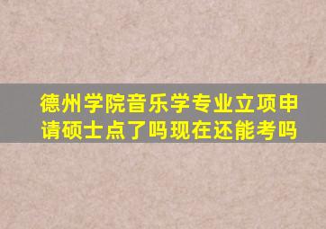 德州学院音乐学专业立项申请硕士点了吗现在还能考吗