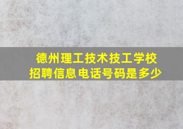 德州理工技术技工学校招聘信息电话号码是多少