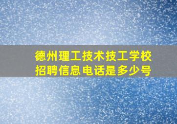 德州理工技术技工学校招聘信息电话是多少号