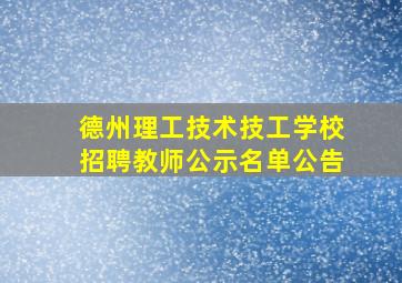 德州理工技术技工学校招聘教师公示名单公告