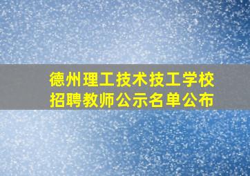 德州理工技术技工学校招聘教师公示名单公布