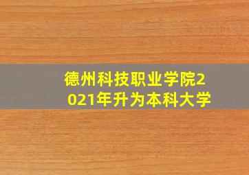 德州科技职业学院2021年升为本科大学