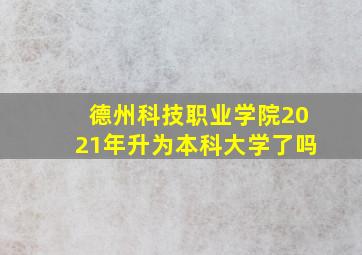 德州科技职业学院2021年升为本科大学了吗