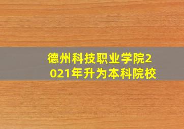 德州科技职业学院2021年升为本科院校