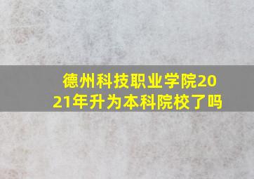 德州科技职业学院2021年升为本科院校了吗