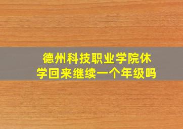 德州科技职业学院休学回来继续一个年级吗