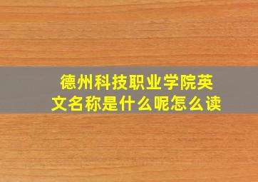 德州科技职业学院英文名称是什么呢怎么读