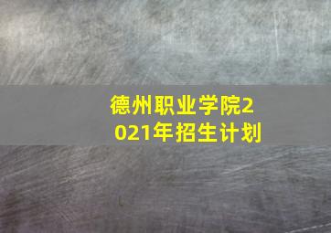 德州职业学院2021年招生计划