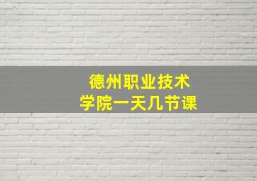 德州职业技术学院一天几节课