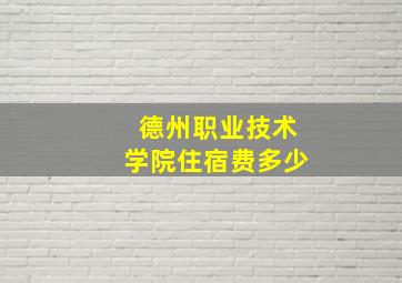 德州职业技术学院住宿费多少