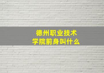 德州职业技术学院前身叫什么