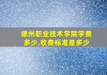 德州职业技术学院学费多少,收费标准是多少