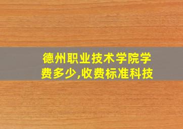 德州职业技术学院学费多少,收费标准科技