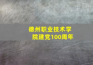 德州职业技术学院建党100周年