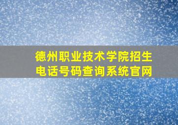 德州职业技术学院招生电话号码查询系统官网