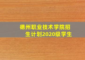 德州职业技术学院招生计划2020级学生