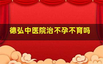 德弘中医院治不孕不育吗